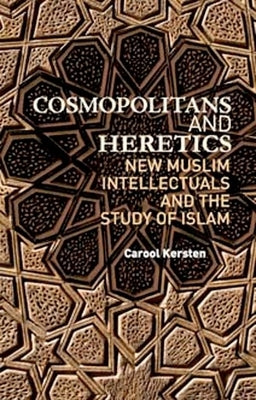 Cosmopolitans and Heretics: New Muslim Intellectuals and the Study of Islam by Kersten, Carool