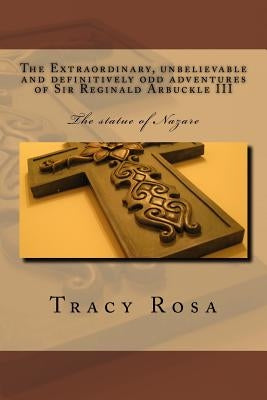 The Extraordinary, Unbelievable and Definitively Odd Adventures of Sir Reginald: The Statue of Nazare by Rosa, Tracy