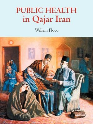 Public Health in Qajar Iran by Floor, Willem M.