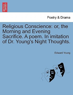 Religious Conscience: Or, the Morning and Evening Sacrifice. a Poem. in Imitation of Dr. Young's Night Thoughts. by Young, Edward