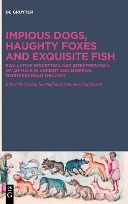 Impious Dogs, Haughty Foxes and Exquisite Fish: Evaluative Perception and Interpretation of Animals in Ancient and Medieval Mediterranean Thought by Schmidt, Tristan