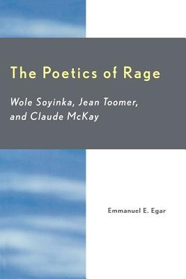 The Poetics of Rage: Wole Soyinka, Jean Toomer, and Claude McKay by Egar, Emmanuel E.