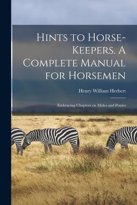 Hints to Horse-keepers. A Complete Manual for Horsemen; Embracing Chapters on Mules and Ponies by Herbert, Henry William 1807-1858