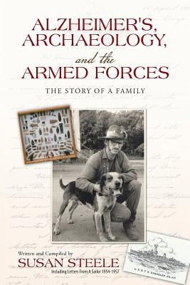 Alzheimer's, Archaeology, and the Armed Forces: The Story of a Family by Steele, Susan