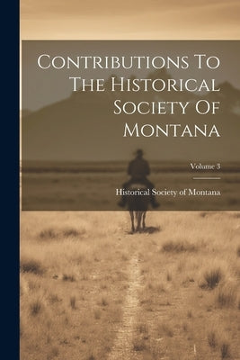 Contributions To The Historical Society Of Montana; Volume 3 by Historical Society of Montana