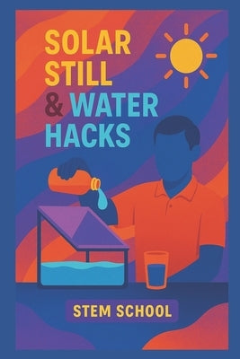 Solar Still & Water Hacks: Master Natural & Solar-Powered Water Purification Techniques by School, Stem