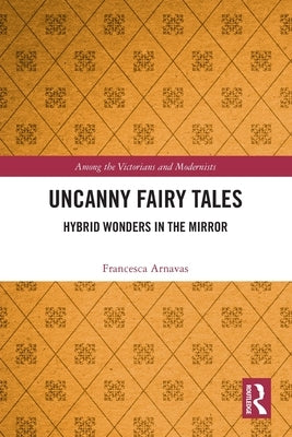 Uncanny Fairy Tales: Hybrid Wonders in the Mirror by Arnavas, Francesca