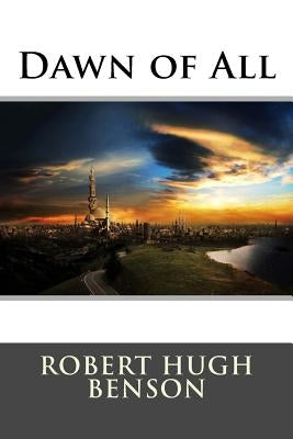 Dawn of All by Robert Hugh Benson