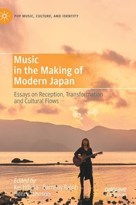 Music in the Making of Modern Japan: Essays on Reception, Transformation and Cultural Flows by Hibino, Kei
