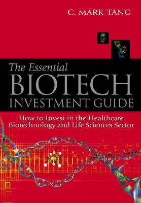 Essential Biotech Investment Guide, The: How to Invest in the Healthcare Biotechnology and Life Sciences Sector by Tang, Mark Chilung