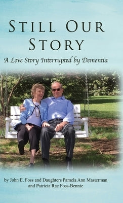 Still Our Story: A Love Story Interrupted by Dementia by Foss, John E.