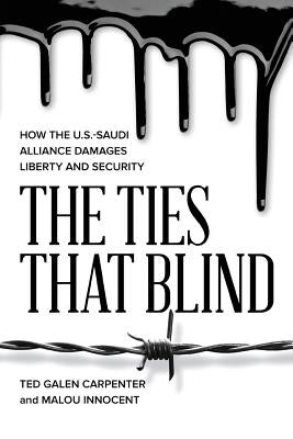 The Ties That Blind: How the U.S.-Saudi Alliance Damages Liberty and Security by Carpenter, Ted Galen