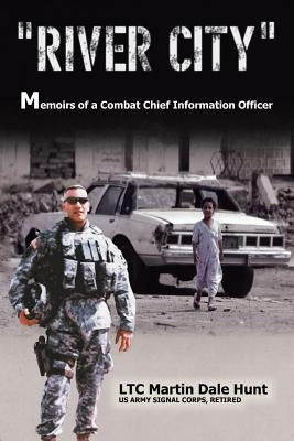 "River City": Memoirs of a Combat Chief Information Officer by Hunt, Ltc Martin D.