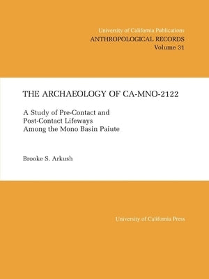 The Archaeology of Ca-Mno-2122: A Study of Pre-Contact and Post-Contact Lifeways Among the Mono Basin Paiute Volume 31 by Arkush, Brooke S.