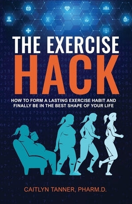 The Exercise Hack: How to Form a Lasting Exercise Habit and Finally be in the Best Shape of Your Life by Tanner, Caitlyn