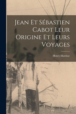 Jean et Sébastien Cabot Leur Origine et Leurs Voyages by Harrisse, Henry