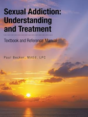 Sexual Addiction: Understanding and Treatment: Textbook and Reference Manual by Becker, Maed Lpc