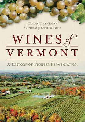 Wines of Vermont:: A History of Pioneer Fermentation by Trzaskos, Todd