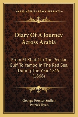 Diary Of A Journey Across Arabia: From El Khatif In The Persian Gulf, To Yambo In The Red Sea, During The Year 1819 (1866) by Sadleir, George Forster