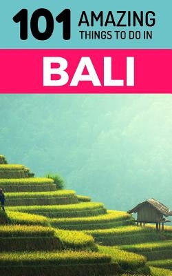 101 Amazing Things to Do in Bali: Bali Travel Guide by Amazing Things, 101
