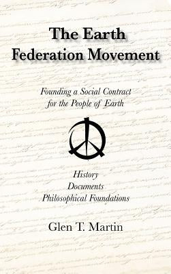 The Earth Federation Movement. Founding a Social Contract for the People of Earth. History, Documents, Philosophical Foundations by Martin, Glen T.