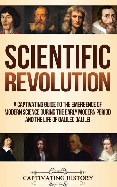 Scientific Revolution: A Captivating Guide to the Emergence of Modern Science During the Early Modern Period and the Life of Galileo Galilei by History, Captivating