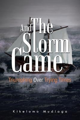 And the Storm Came: Triumphing Over Trying Times by Mudiaga, Kikelomo