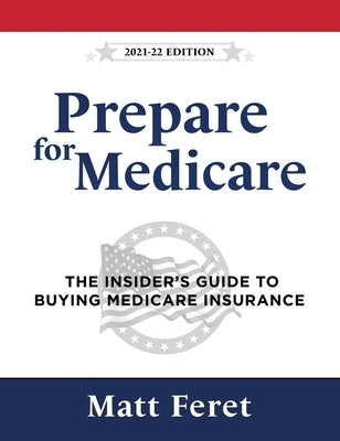 Prepare for Medicare: The Insider's Guide to Buying Medicare Insurance by Feret, Matt