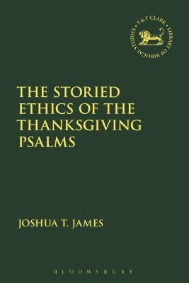 The Storied Ethics of the Thanksgiving Psalms by James, Joshua T.