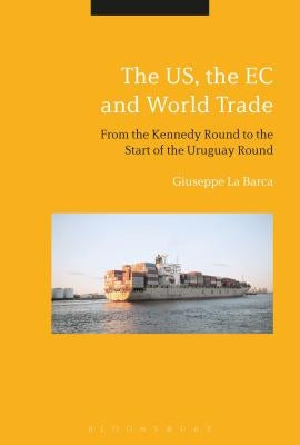 The Us, the EC and World Trade: From the Kennedy Round to the Start of the Uruguay Round by La Barca, Giuseppe