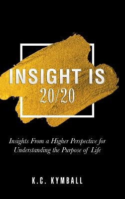 Insight Is 20/20: Insights from a Higher Perspective for Understanding the Purpose of Life by Kymball, K. C.