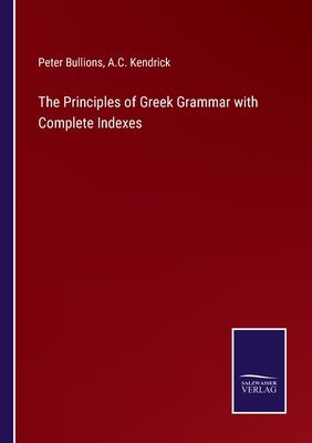 The Principles of Greek Grammar with Complete Indexes by Bullions, Peter
