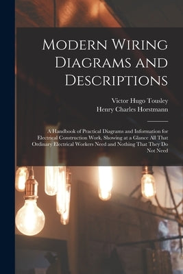 Modern Wiring Diagrams and Descriptions: A Handbook of Practical Diagrams and Information for Electrical Construction Work, Showing at a Glance All Th by Tousley, Victor Hugo