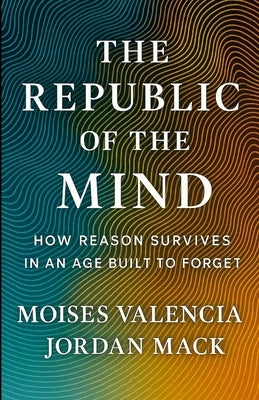 The Republic of the Mind: How Reason Survives in an Age Built to Forget by Mack, Jordan