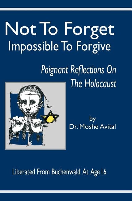 Not to Forget: Impossible to Forgive - Poignant Reflections on the Holocaust by Avital, Moshe