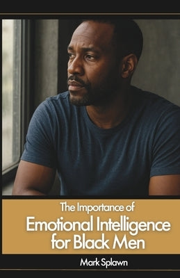 The Importance of Emotional Intelligence for Black Men by Splawn, Mark