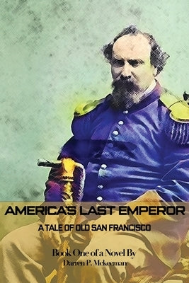 America's Last Emperor: A Tale of Old San Francisco by McKeeman, Darren P.