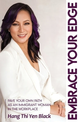Embrace Your Edge: Pave Your Own Path as an Immigrant Woman in the Workplace by Black, Hang Thi Yen