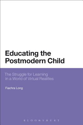 Educating the Postmodern Child: The Struggle for Learning in a World of Virtual Realities by Long, Fiachra