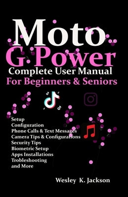 Moto G Power Complete User Manual For Beginners and Seniors: A Complete Step-by-Step User Guide With Tips & Tricks to Use Your Phone With Ease by Jackson, Wesley K.