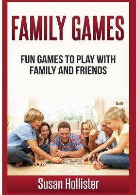 Family Games: Fun Games To Play With Family and Friends by Hollister, Susan