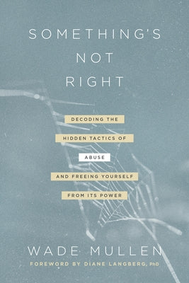 Something's Not Right: Decoding the Hidden Tactics of Abuse--And Freeing Yourself from Its Power by Mullen, Wade