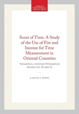 Scent of Time. a Study of the Use of Fire and Incense for Time Measurement in Oriental Countries: Transactions, American Philosophical Society (Vol. 5 by Bedini, Silvio A.