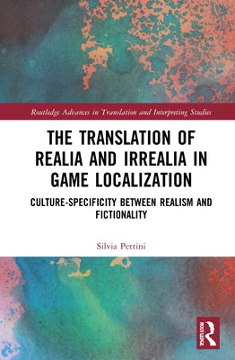 The Translation of Realia and Irrealia in Game Localization: Culture-Specificity Between Realism and Fictionality by Pettini, Silvia