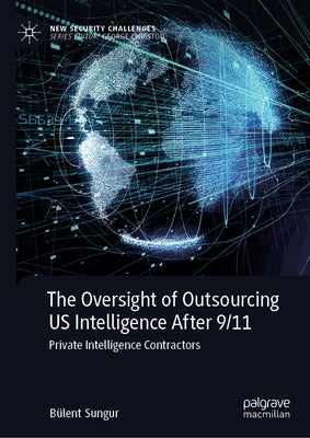 The Oversight of Outsourcing Us Intelligence After 9/11: Private Intelligence Contractors by Sungur, Bülent