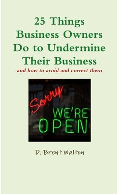25 Things Business Owners Do to Undermine Their Business and how to avoid and correct them by Walton, D. Brent