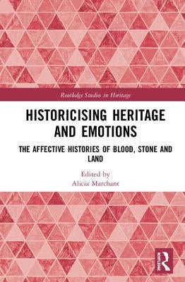 Historicising Heritage and Emotions: The Affective Histories of Blood, Stone and Land by Marchant, Alicia