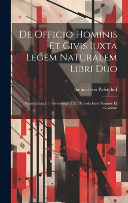 De Officio Hominis Et Civis Iuxta Legem Naturalem Libri Duo: Praemittitur Joh. Groeningii J. C. Historia Iuris Naturae Et Gentium by Pufendorf, Samuel Von
