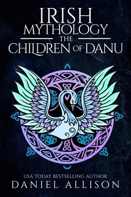 Irish Mythology: The Children of Danu by Allison, Daniel