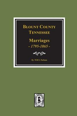 Blount County, Tennessee Marriages, 1795-1865. by Parham, Will E.